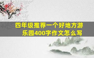 四年级推荐一个好地方游乐园400字作文怎么写