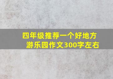 四年级推荐一个好地方游乐园作文300字左右