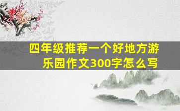 四年级推荐一个好地方游乐园作文300字怎么写