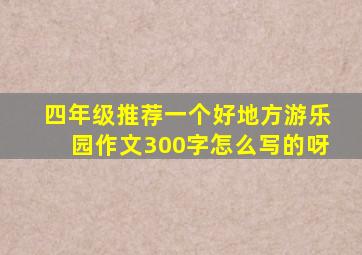 四年级推荐一个好地方游乐园作文300字怎么写的呀