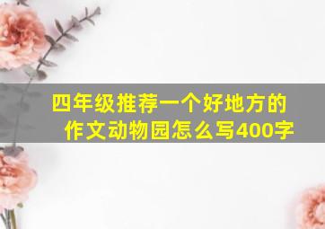 四年级推荐一个好地方的作文动物园怎么写400字