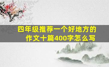 四年级推荐一个好地方的作文十篇400字怎么写