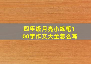 四年级月亮小练笔100字作文大全怎么写