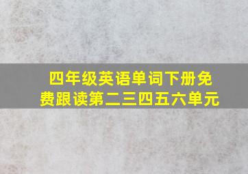 四年级英语单词下册免费跟读第二三四五六单元