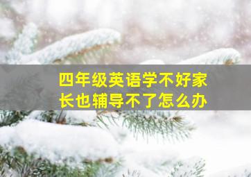 四年级英语学不好家长也辅导不了怎么办