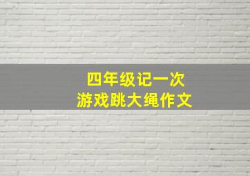 四年级记一次游戏跳大绳作文