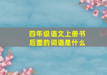 四年级语文上册书后面的词语是什么