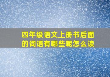 四年级语文上册书后面的词语有哪些呢怎么读