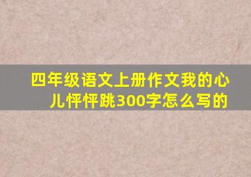 四年级语文上册作文我的心儿怦怦跳300字怎么写的