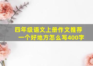 四年级语文上册作文推荐一个好地方怎么写400字