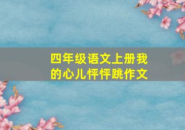 四年级语文上册我的心儿怦怦跳作文