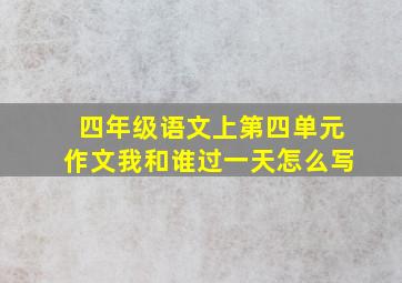 四年级语文上第四单元作文我和谁过一天怎么写