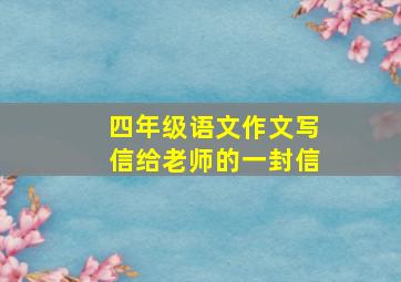 四年级语文作文写信给老师的一封信