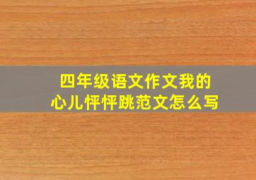 四年级语文作文我的心儿怦怦跳范文怎么写