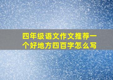 四年级语文作文推荐一个好地方四百字怎么写