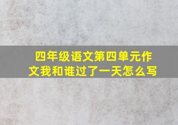 四年级语文第四单元作文我和谁过了一天怎么写