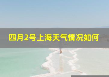 四月2号上海天气情况如何