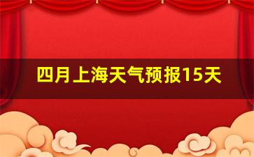 四月上海天气预报15天