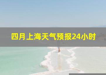 四月上海天气预报24小时