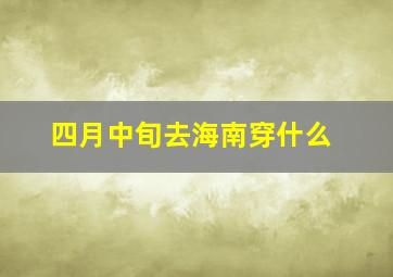 四月中旬去海南穿什么