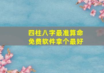 四柱八字最准算命免费软件拿个最好