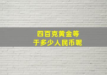 四百克黄金等于多少人民币呢