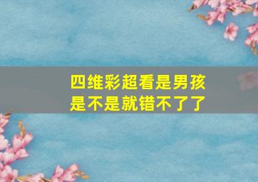 四维彩超看是男孩是不是就错不了了