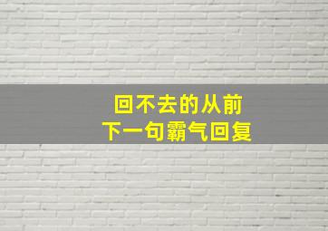 回不去的从前下一句霸气回复