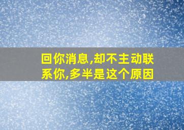 回你消息,却不主动联系你,多半是这个原因