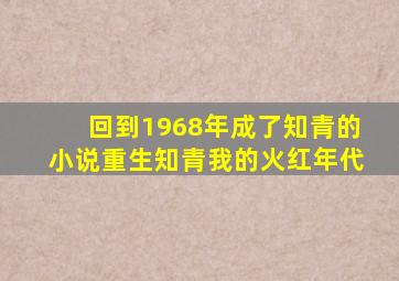 回到1968年成了知青的小说重生知青我的火红年代