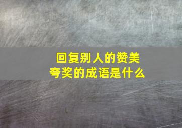 回复别人的赞美夸奖的成语是什么