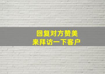 回复对方赞美来拜访一下客户