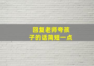 回复老师夸孩子的话简短一点