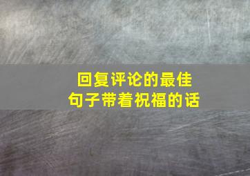 回复评论的最佳句子带着祝福的话