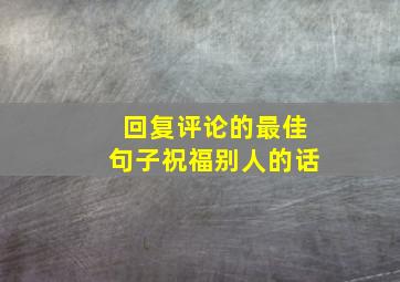 回复评论的最佳句子祝福别人的话