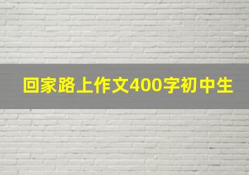 回家路上作文400字初中生