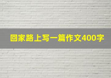 回家路上写一篇作文400字