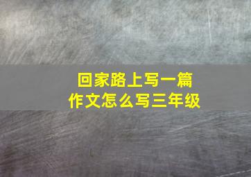 回家路上写一篇作文怎么写三年级