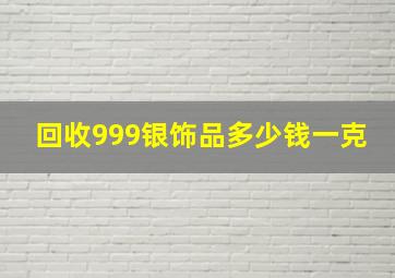 回收999银饰品多少钱一克