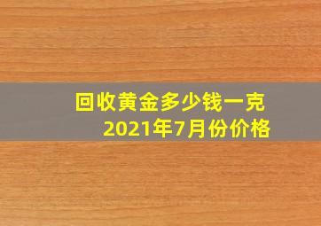 回收黄金多少钱一克2021年7月份价格