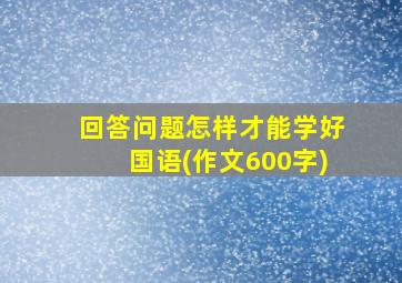 回答问题怎样才能学好国语(作文600字)