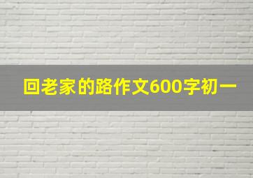 回老家的路作文600字初一