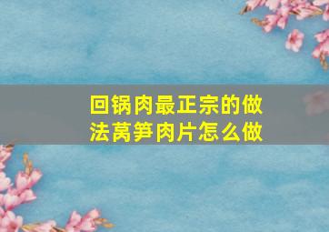 回锅肉最正宗的做法莴笋肉片怎么做