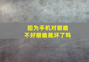 因为手机对眼睛不好眼睛就坏了吗