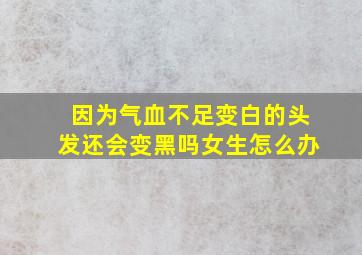 因为气血不足变白的头发还会变黑吗女生怎么办