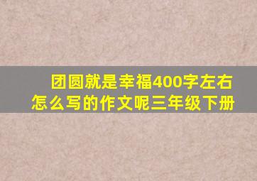 团圆就是幸福400字左右怎么写的作文呢三年级下册