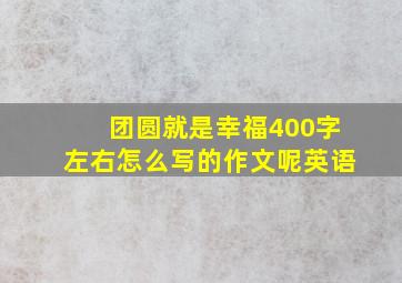 团圆就是幸福400字左右怎么写的作文呢英语