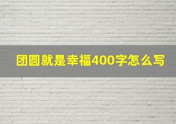 团圆就是幸福400字怎么写