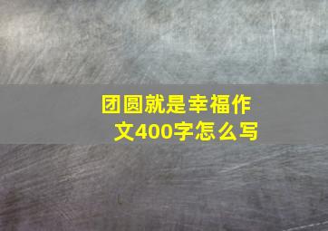 团圆就是幸福作文400字怎么写