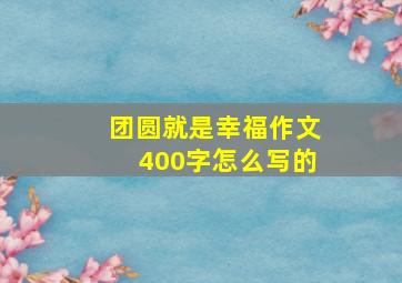 团圆就是幸福作文400字怎么写的